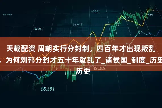 天载配资 周朝实行分封制，四百年才出现叛乱，为何刘邦分封才五十年就乱了_诸侯国_制度_历史