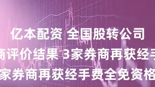 亿本配资 全国股转公司发布做市商评价结果 3家券商再获经手费全免资格