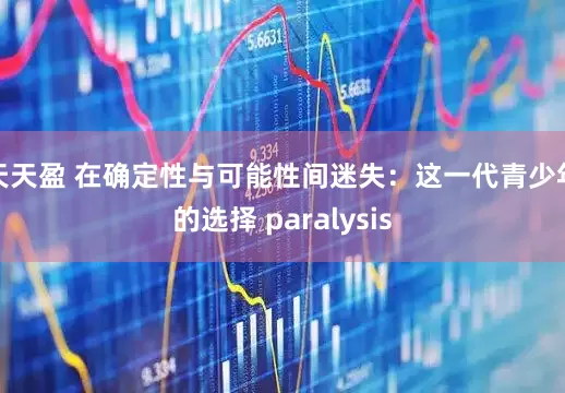 天天盈 在确定性与可能性间迷失：这一代青少年的选择 paralysis