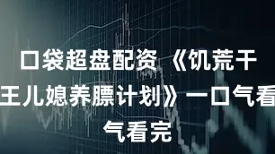 口袋超盘配资 《饥荒干饭王儿媳养膘计划》一口气看完
