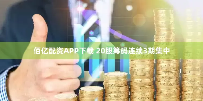 佰亿配资APP下载 20股筹码连续3期集中