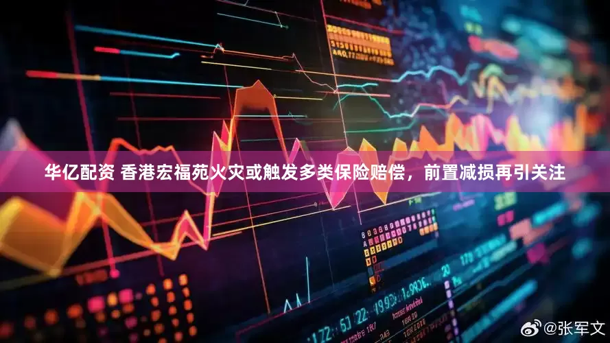 华亿配资 香港宏福苑火灾或触发多类保险赔偿，前置减损再引关注