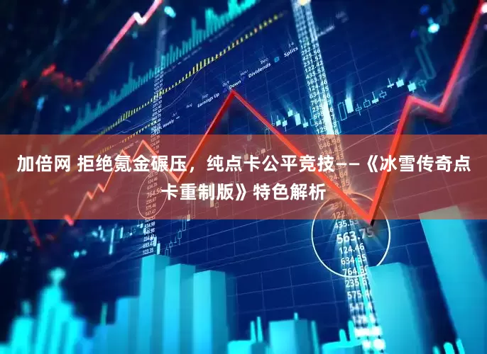 加倍网 拒绝氪金碾压，纯点卡公平竞技——《冰雪传奇点卡重制版》特色解析