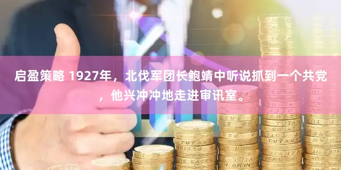启盈策略 1927年，北伐军团长鲍靖中听说抓到一个共党，他兴冲冲地走进审讯室。